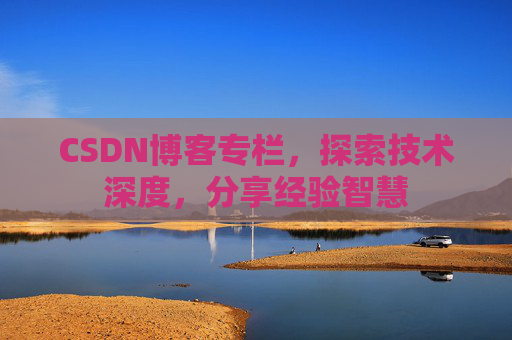 CSDN博客专栏,探索技术深度,分享经验智慧 CSDN博客专栏,探索技术深度,分享经验智慧